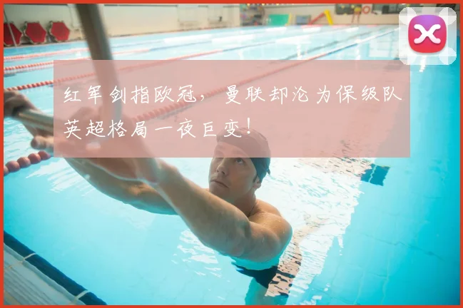 红军剑指欧冠,曼联却沦为保级队英超格局一夜巨变!