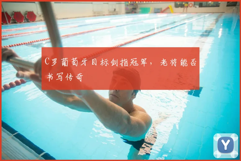 C罗葡萄牙目标剑指冠军，老将能否书写传奇