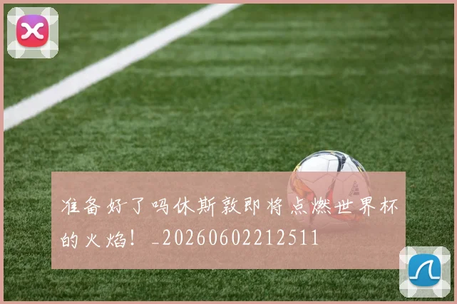准备好了吗休斯敦即将点燃世界杯的火焰!_20260602212511