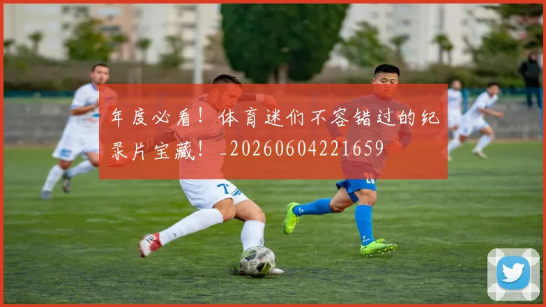 年度必看!体育迷们不容错过的纪录片宝藏!_20260604221659