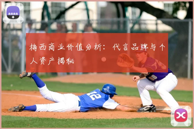 梅西商业价值分析：代言品牌与个人资产揭秘