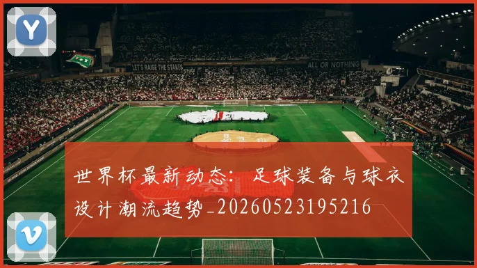 世界杯最新动态：足球装备与球衣设计潮流趋势_20260523195216