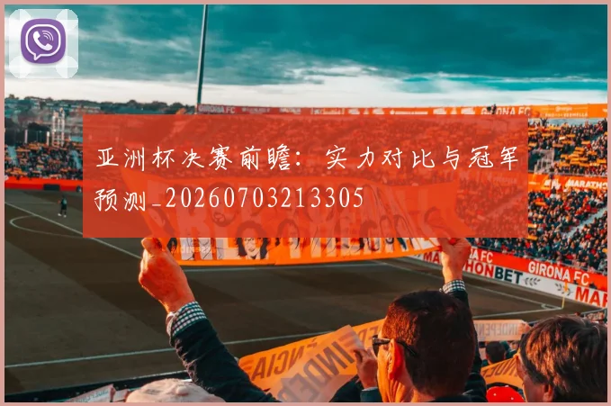 亚洲杯决赛前瞻:实力对比与冠军预测_20260703213305