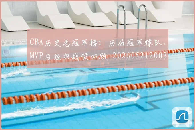 CBA历史总冠军榜:历届冠军球队、MVP与经典战役回顾_20260521200307_20260702035513