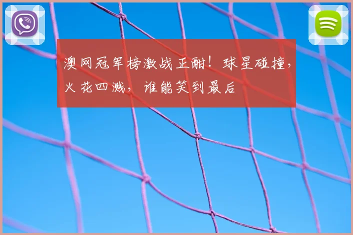 澳网冠军榜激战正酣！球星碰撞，火花四溅，谁能笑到最后