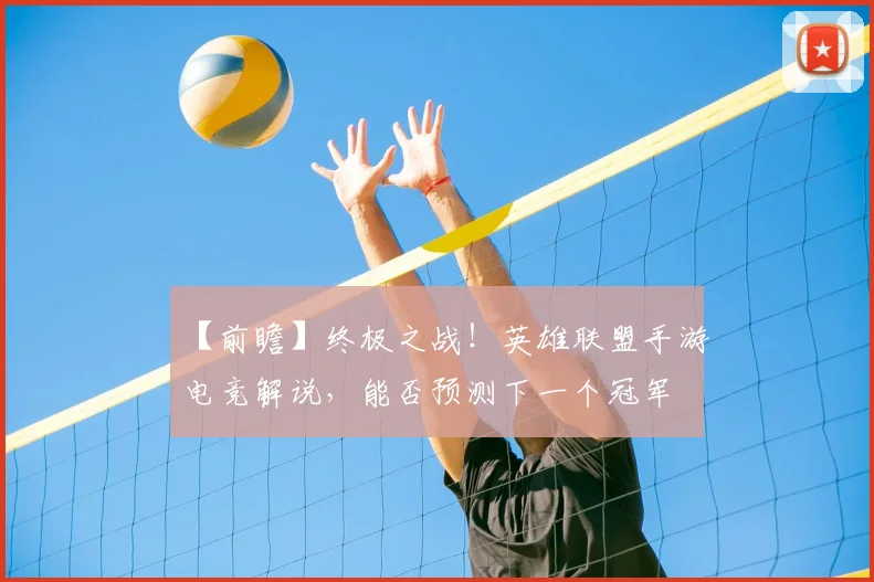 【前瞻】终极之战！英雄联盟手游电竞解说，能否预测下一个冠军
