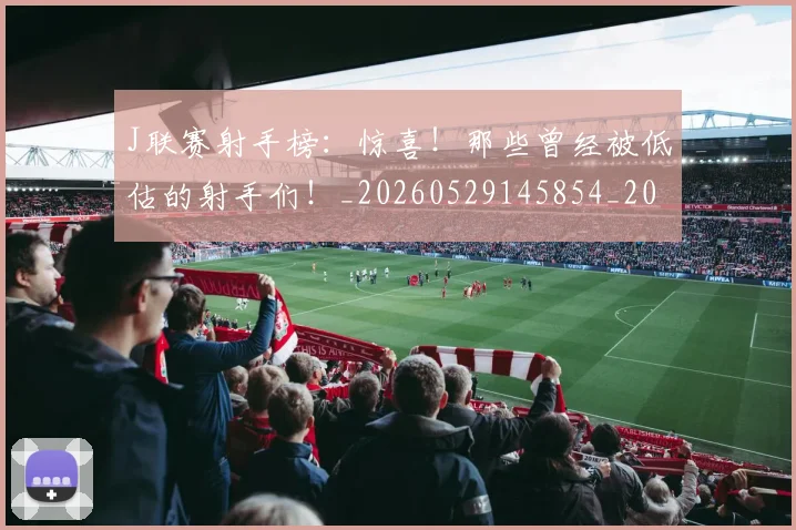 J联赛射手榜：惊喜！那些曾经被低估的射手们！_20260529145854_20260702043836
