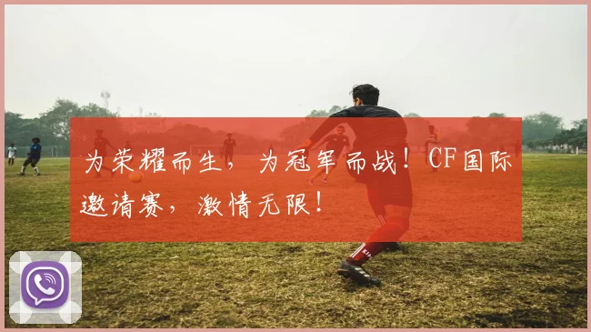 为荣耀而生，为冠军而战！CF国际邀请赛，激情无限！