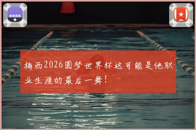 梅西2026圆梦世界杯这可能是他职业生涯的最后一舞！
