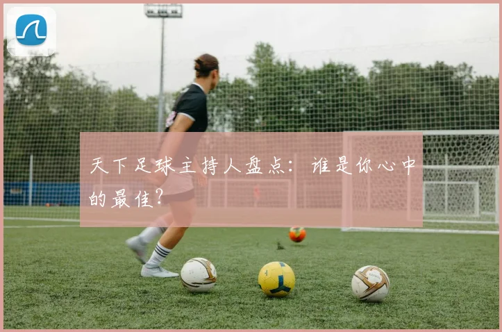 天下足球主持人盘点:谁是你心中的最佳?