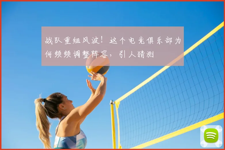 战队重组风波！这个电竞俱乐部为何频频调整阵容，引人猜测