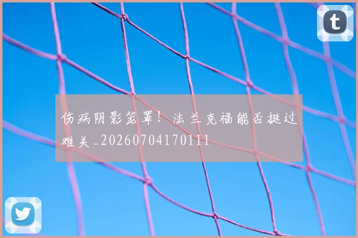 伤病阴影笼罩!法兰克福能否挺过难关_20260704170111