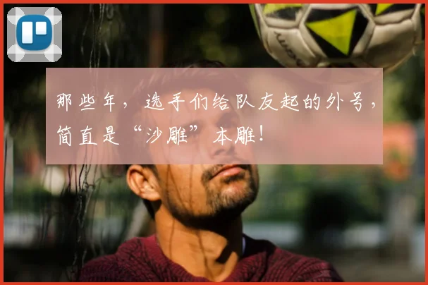 那些年,选手们给队友起的外号,简直是“沙雕”本雕!