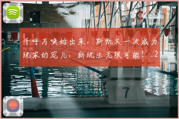 千呼万唤始出来,斯凯又一次成为玩家的宠儿,新玩法无限可能!_20260602212646