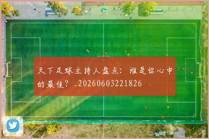 天下足球主持人盘点：谁是你心中的最佳？_20260603221826
